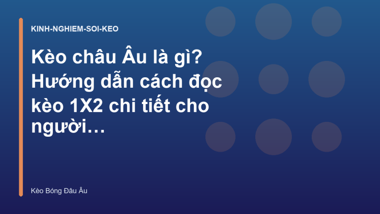 Kèo châu Âu là gì? Hướng dẫn cách đọc kèo 1X2 chi tiết cho người mới - Kèo Bóng Đá Châu Âu