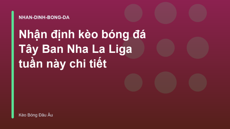 Nhận định kèo bóng đá Tây Ban Nha La Liga tuần này chi tiết