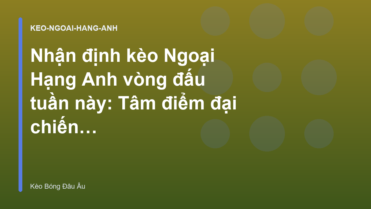 Nhận định kèo Ngoại Hạng Anh vòng đấu tuần này: Tâm điểm đại chiến - Kèo Bóng Đá Châu Âu