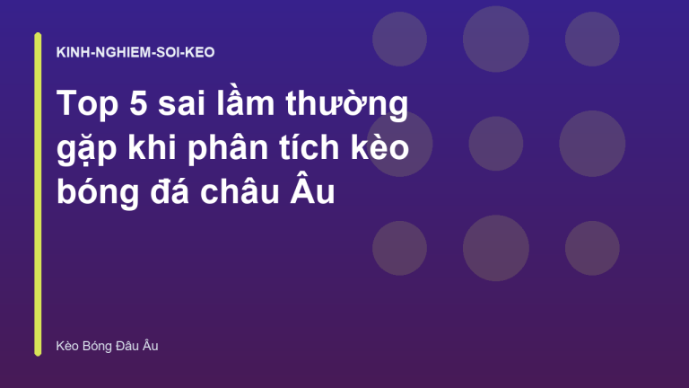 Top 5 sai lầm thường gặp khi phân tích kèo bóng đá châu Âu
